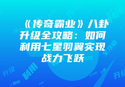 《传奇霸业》八卦升级全攻略:如何利用七星羽翼实现战力飞跃