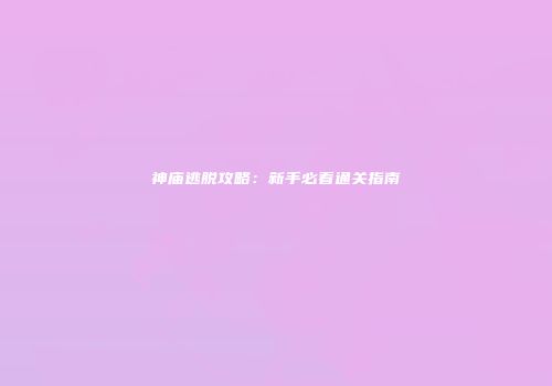 神庙逃脱攻略：新手必看通关指南