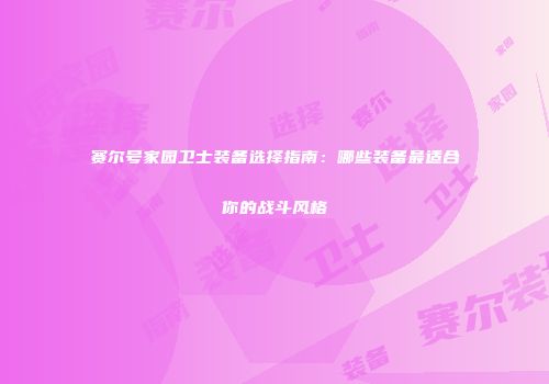赛尔号家园卫士装备选择指南：哪些装备最适合你的战斗风格