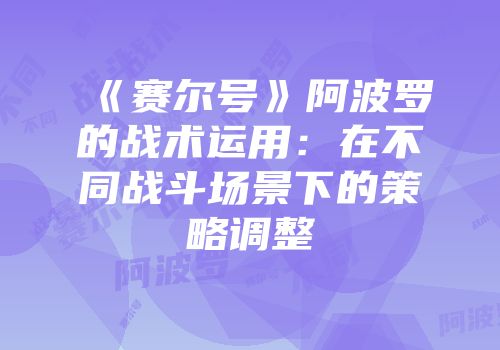 《赛尔号》阿波罗的战术运用：在不同战斗场景下的策略调整