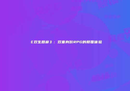 《双生回廊》：双重身份RPG的颠覆体验