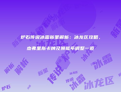 炉石传说冰霜新星解析：冰龙区攻略、杰弗里斯卡牌及狮鹫年调整一览