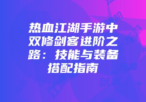 热血江湖手游中双修剑客进阶之路：技能与装备搭配指南
