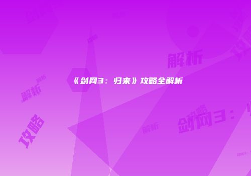 《剑网3：归来》攻略全解析