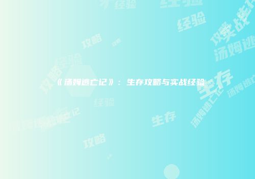 《汤姆逃亡记》：生存攻略与实战经验