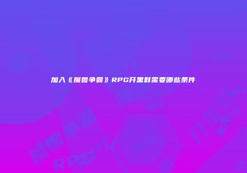 加入《魔兽争霸》RPG开黑群需要哪些条件