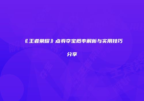 《王者荣耀》点券夺宝概率解析与实用技巧分享