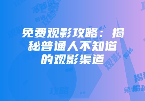 免费观影攻略：揭秘普通人不知道的观影渠道