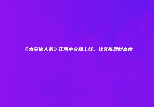 《太空狼人杀》正版中文版上线，社交推理新高度