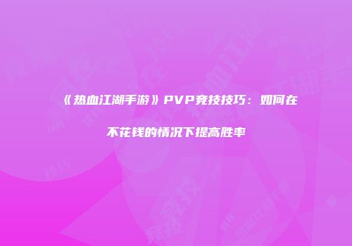 《热血江湖手游》PVP竞技技巧：如何在不花钱的情况下提高胜率