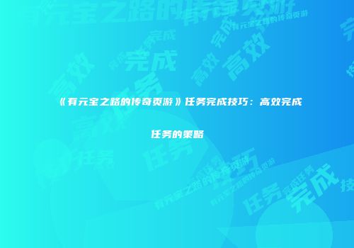 《有元宝之路的传奇页游》任务完成技巧：高效完成任务的策略