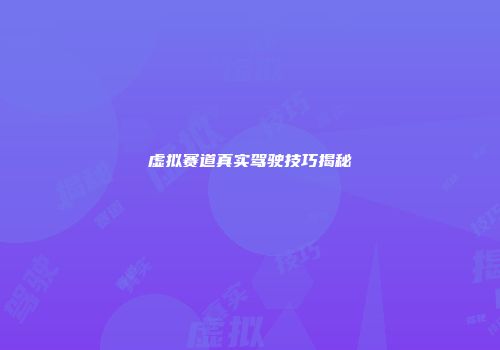 虚拟赛道真实驾驶技巧揭秘