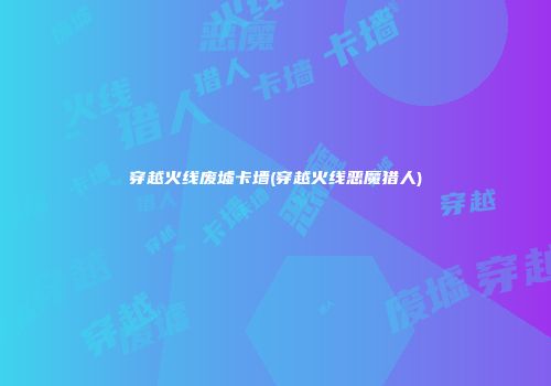 穿越火线废墟卡墙(穿越火线恶魔猎人)