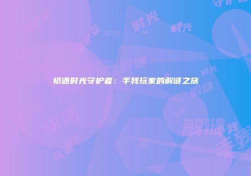初遇时光守护者：手残玩家的解谜之旅