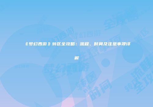 《梦幻西游》转区全攻略：流程、时间及注意事项详解