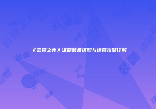 《云顶之弈》泽丽装备搭配与运营攻略详解