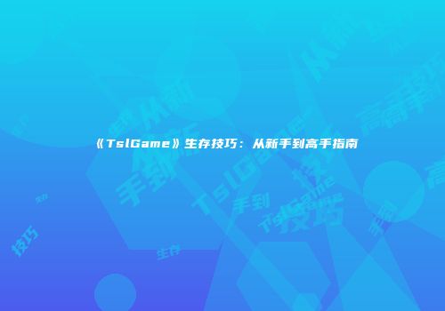 《TslGame》生存技巧：从新手到高手指南