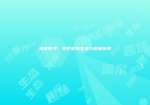 温泉世界：会呼吸的生态与趣味探索