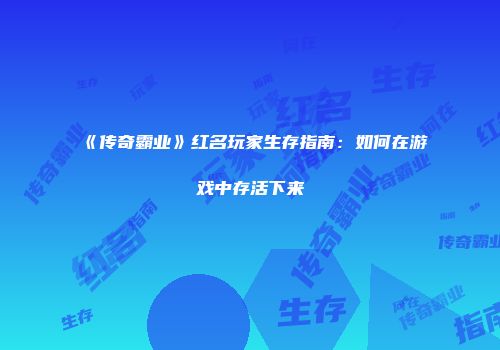《传奇霸业》红名玩家生存指南：如何在游戏中存活下来