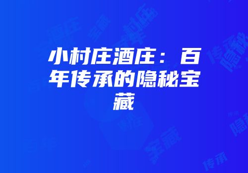 小村庄酒庄：百年传承的隐秘宝藏