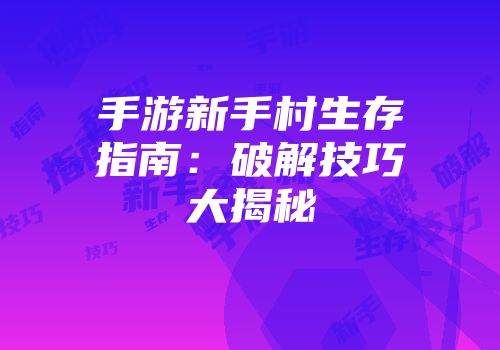 手游新手村生存指南：破解技巧大揭秘