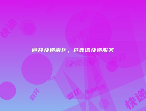 避开快递雷区，选靠谱快递服务