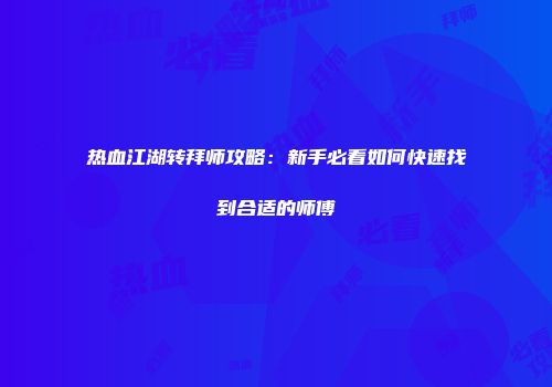 热血江湖转拜师攻略：新手必看如何快速找到合适的师傅