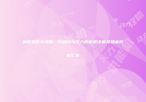波西亚时光攻略：行动力与火力供能机详解及隐藏成就汇总
