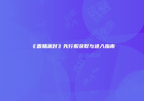 《香肠派对》先行服获取与进入指南