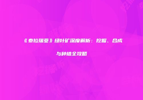 《泰拉瑞亚》绿叶矿深度解析：挖掘、合成与种植全攻略