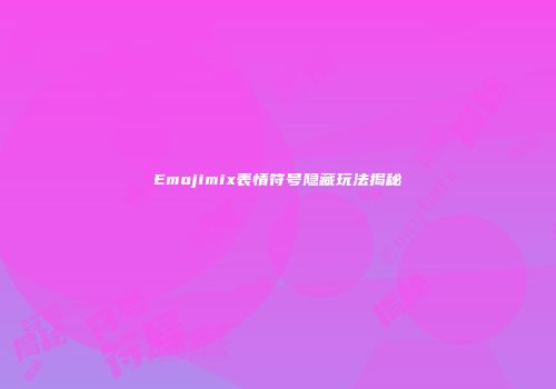 Emojimix表情符号隐藏玩法揭秘