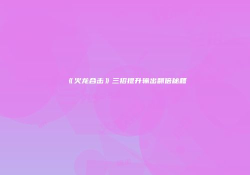 《火龙合击》三招提升输出翻倍秘籍