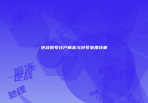 逆战账号过户解冻与封号处理详解
