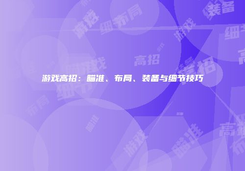 游戏高招：瞄准、布局、装备与细节技巧