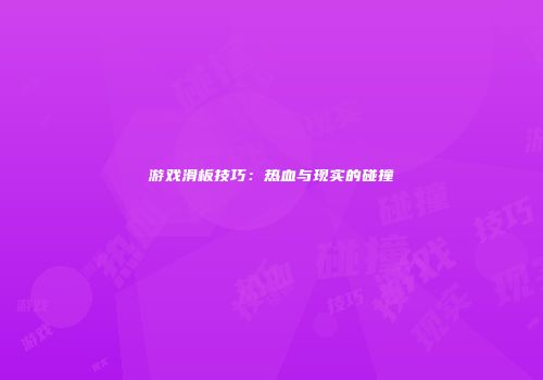 游戏滑板技巧：热血与现实的碰撞