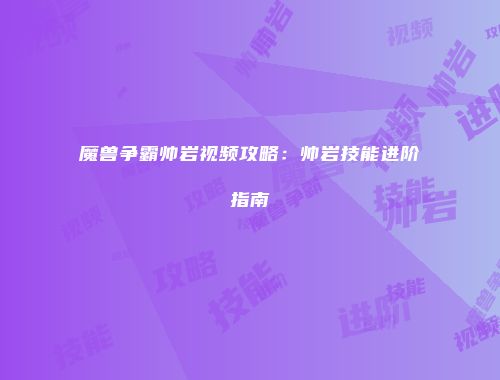 魔兽争霸帅岩视频攻略：帅岩技能进阶指南