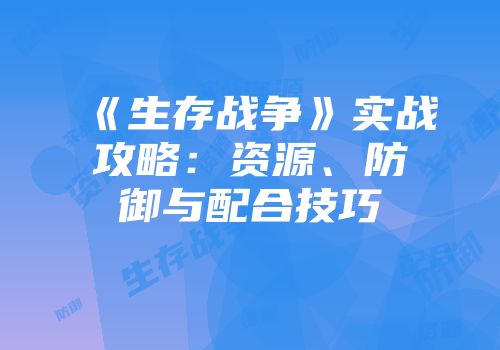 《生存战争》实战攻略：资源、防御与配合技巧