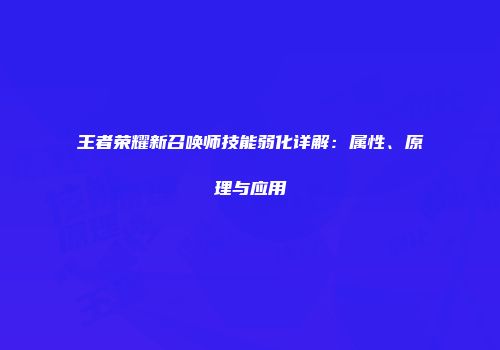 王者荣耀新召唤师技能弱化详解：属性、原理与应用