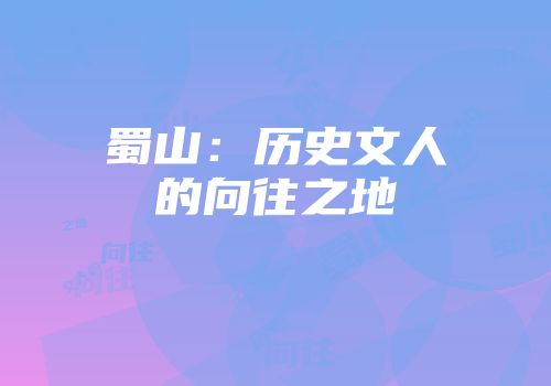 蜀山：历史文人的向往之地