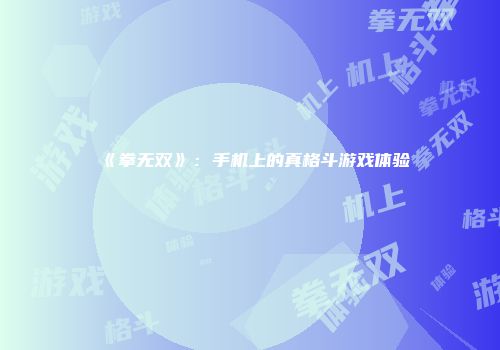 《拳无双》：手机上的真格斗游戏体验