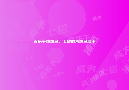 百乐千炮捕鱼：七招成为捕鱼高手