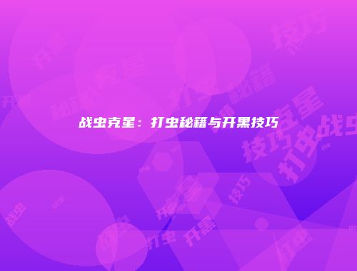 战虫克星：打虫秘籍与开黑技巧