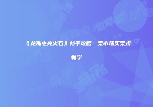 《龙珠电光火石》新手攻略：菜市场买菜式教学