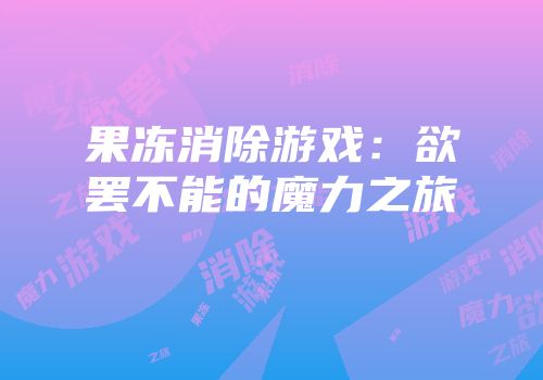 果冻消除游戏：欲罢不能的魔力之旅