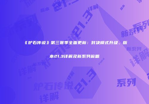 《炉石传说》第三赛季全面更新：对决模式升级、版本21.3详解及新系列前瞻