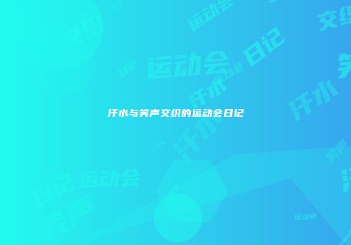 汗水与笑声交织的运动会日记