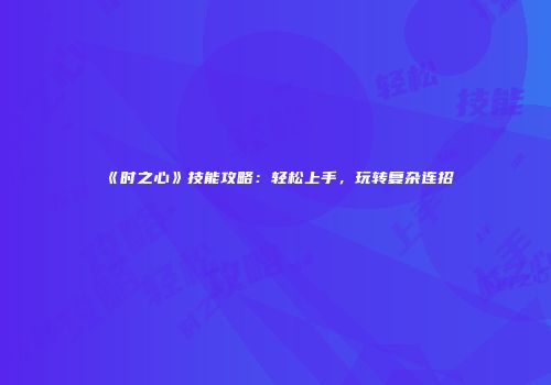 《时之心》技能攻略：轻松上手，玩转复杂连招