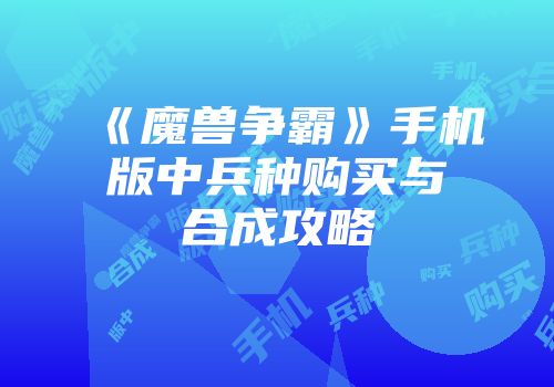 《魔兽争霸》手机版中兵种购买与合成攻略
