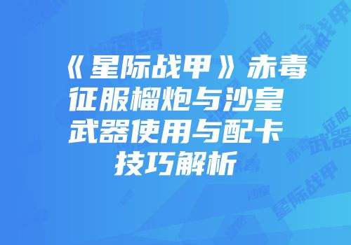 《星际战甲》赤毒征服榴炮与沙皇武器使用与配卡技巧解析