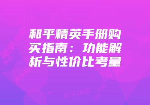 和平精英手册购买指南：功能解析与性价比考量